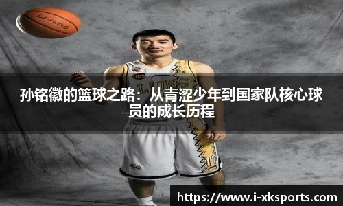 孙铭徽的篮球之路：从青涩少年到国家队核心球员的成长历程