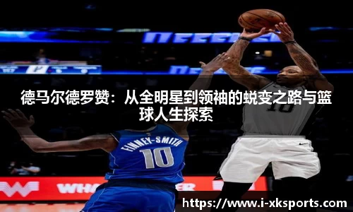 德马尔德罗赞：从全明星到领袖的蜕变之路与篮球人生探索
